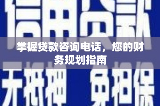 茂县掌握贷款咨询电话，您的财务规划指南