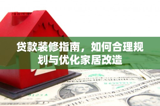 茂县贷款装修指南，如何合理规划与优化家居改造