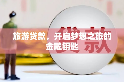 茂县旅游贷款，开启梦想之旅的金融钥匙