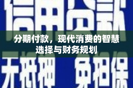 茂县分期付款，现代消费的智慧选择与财务规划