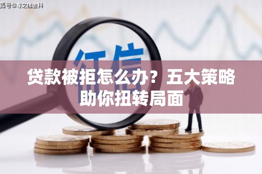 茂县贷款被拒怎么办？五大策略助你扭转局面