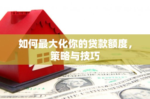 茂县如何最大化你的贷款额度，策略与技巧