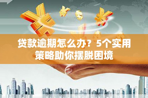 茂县贷款逾期怎么办？5个实用策略助你摆脱困境