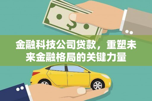 茂县金融科技公司贷款，重塑未来金融格局的关键力量