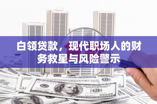 茂县白领贷款，现代职场人的财务救星与风险警示
