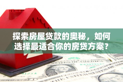 茂县探索房屋贷款的奥秘，如何选择最适合你的房贷方案？