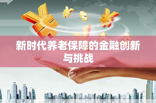 茂县新时代养老保障的金融创新与挑战