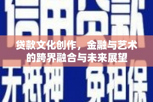 茂县贷款文化创作，金融与艺术的跨界融合与未来展望