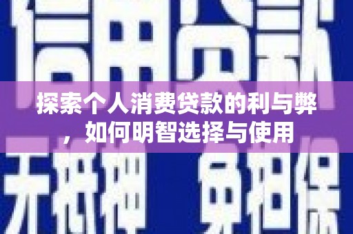 茂县探索个人消费贷款的利与弊，如何明智选择与使用