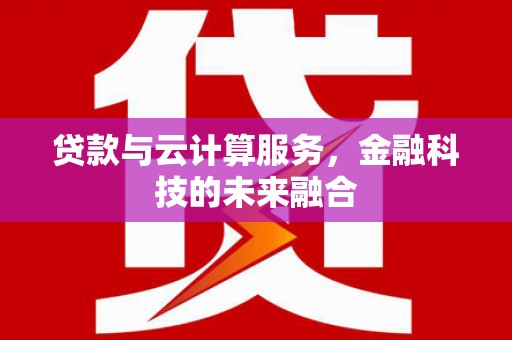 茂县贷款与云计算服务，金融科技的未来融合