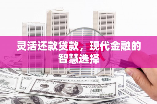 茂县灵活还款贷款，现代金融的智慧选择