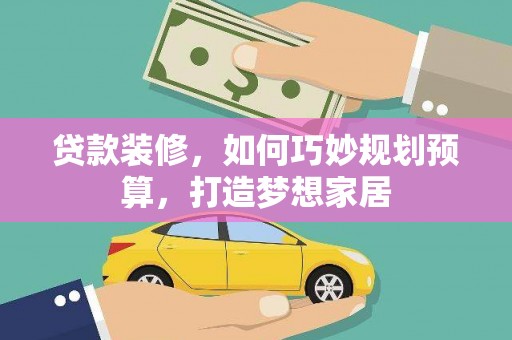 茂县贷款装修，如何巧妙规划预算，打造梦想家居