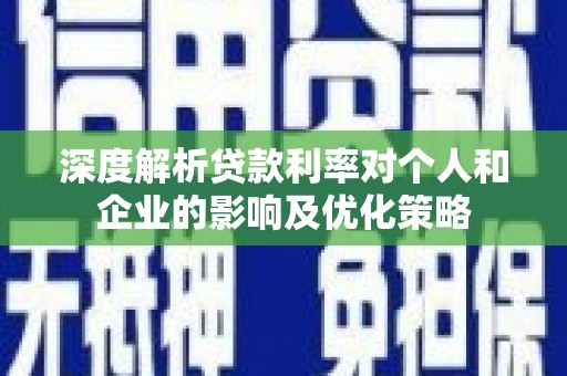 茂县深度解析贷款利率对个人和企业的影响及优化策略