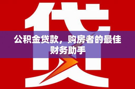 茂县公积金贷款，购房者的最佳财务助手