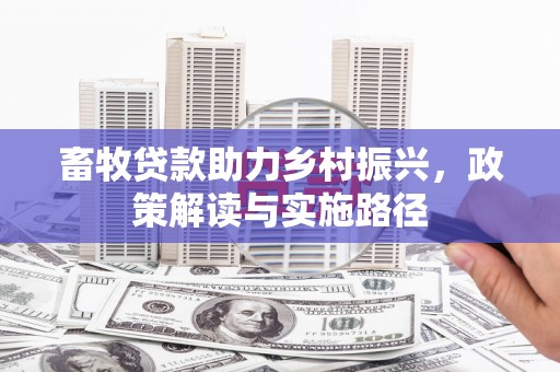茂县畜牧贷款助力乡村振兴，政策解读与实施路径
