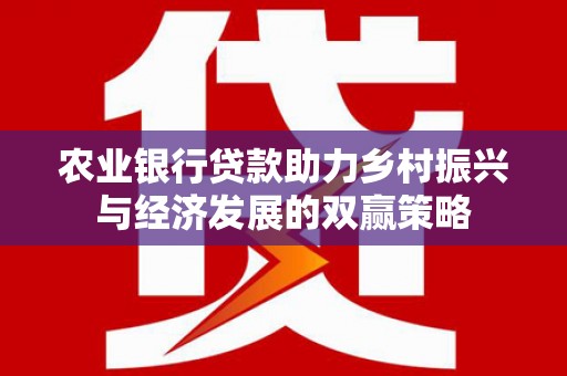 茂县农业银行贷款助力乡村振兴与经济发展的双赢策略