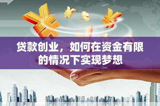 茂县贷款创业，如何在资金有限的情况下实现梦想
