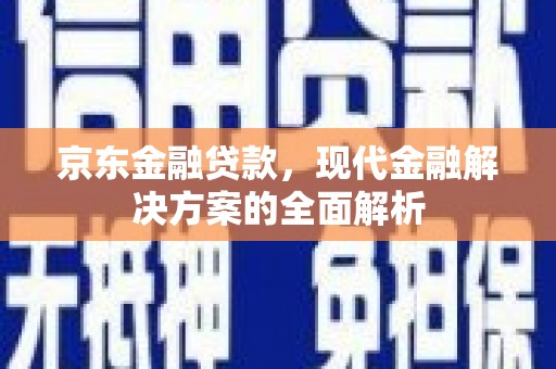 茂县京东金融贷款，现代金融解决方案的全面解析