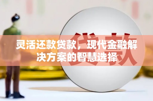 茂县灵活还款贷款，现代金融解决方案的智慧选择