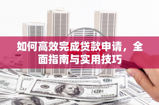 茂县如何高效完成贷款申请，全面指南与实用技巧