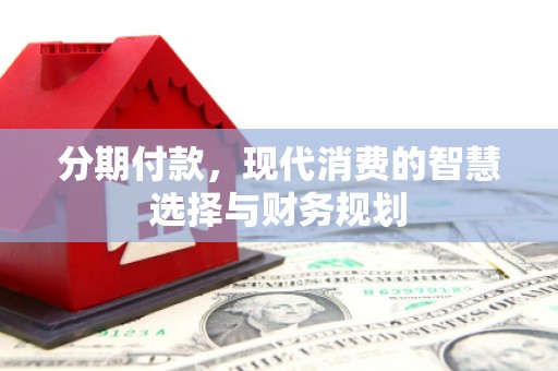 茂县分期付款，现代消费的智慧选择与财务规划