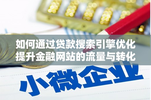 茂县如何通过贷款搜索引擎优化提升金融网站的流量与转化率