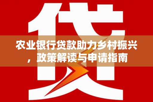 茂县农业银行贷款助力乡村振兴，政策解读与申请指南