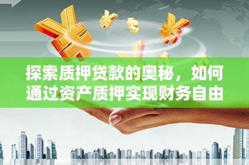 茂县探索质押贷款的奥秘，如何通过资产质押实现财务自由