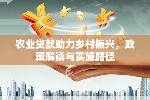 茂县农业贷款助力乡村振兴，政策解读与实施路径