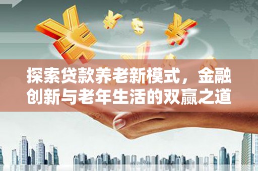 茂县探索贷款养老新模式，金融创新与老年生活的双赢之道
