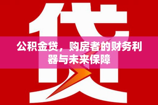 茂县公积金贷，购房者的财务利器与未来保障
