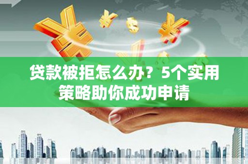茂县贷款被拒怎么办？5个实用策略助你成功申请