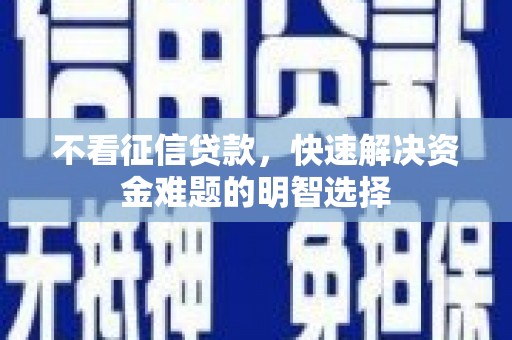 茂县不看征信贷款，快速解决资金难题的明智选择