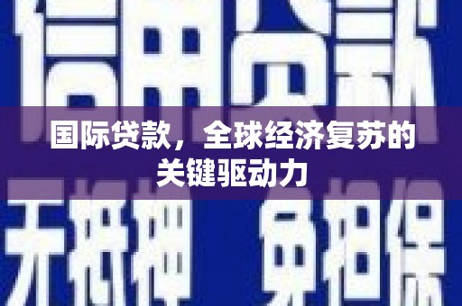 茂县国际贷款，全球经济复苏的关键驱动力
