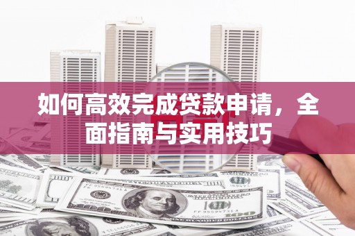 茂县如何高效完成贷款申请，全面指南与实用技巧