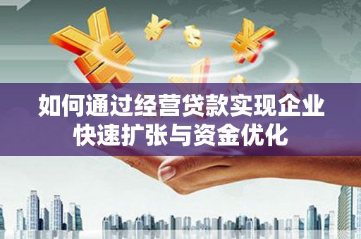 茂县如何通过经营贷款实现企业快速扩张与资金优化