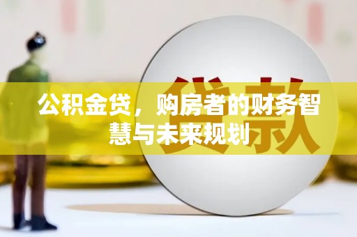 茂县公积金贷，购房者的财务智慧与未来规划
