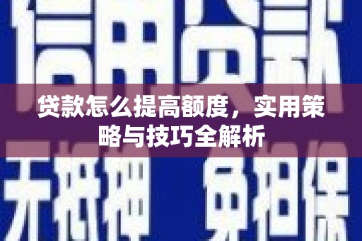 茂县贷款怎么提高额度，实用策略与技巧全解析