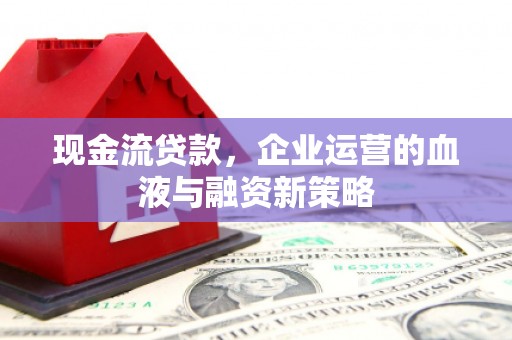 茂县现金流贷款，企业运营的血液与融资新策略