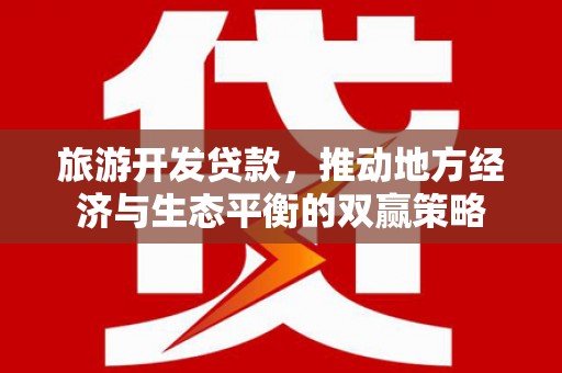 茂县旅游开发贷款，推动地方经济与生态平衡的双赢策略