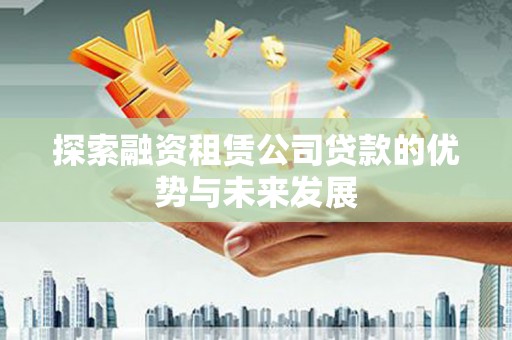 茂县探索融资租赁公司贷款的优势与未来发展