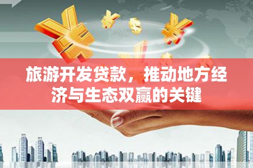 茂县旅游开发贷款，推动地方经济与生态双赢的关键