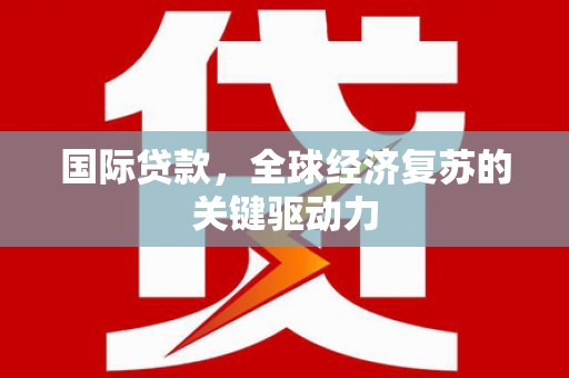 茂县国际贷款，全球经济复苏的关键驱动力