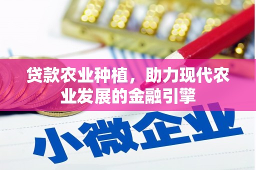 茂县贷款农业种植，助力现代农业发展的金融引擎