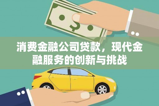 茂县消费金融公司贷款，现代金融服务的创新与挑战