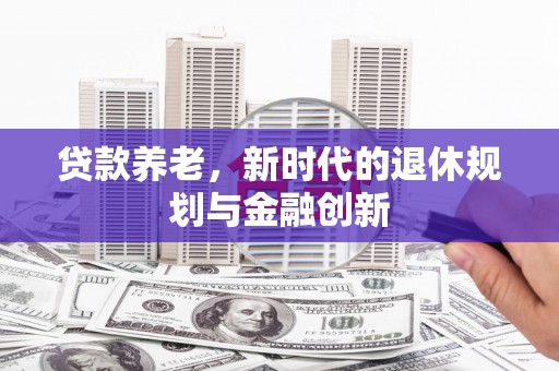 茂县贷款养老，新时代的退休规划与金融创新