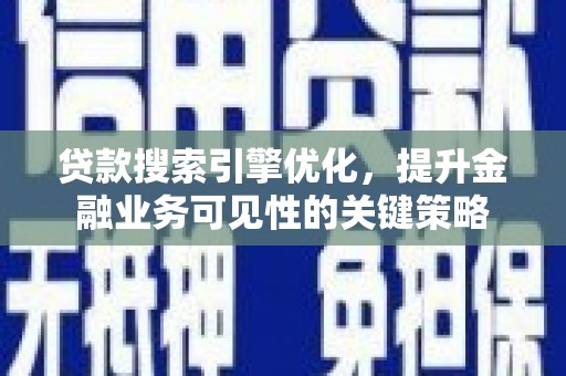 茂县贷款搜索引擎优化，提升金融业务可见性的关键策略