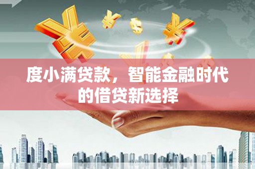 茂县度小满贷款，智能金融时代的借贷新选择