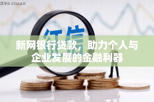 茂县新网银行贷款，助力个人与企业发展的金融利器