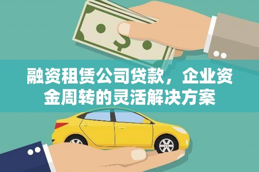 茂县融资租赁公司贷款，企业资金周转的灵活解决方案
